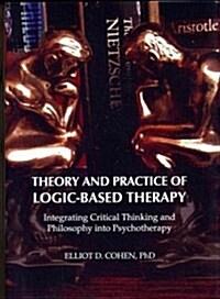  Theory and Practice of Logic-Based Therapy : Integrating Critical Thinking and Philosophy into Psychotherapy (Hardcover)