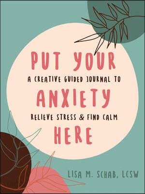  Put Your Anxiety Here: A Creative Guided Journal to Relieve Stress and Find Calm (Paperback)