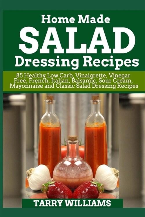  Homemade Salad Dressing Recipe: 85 Healthy Low Carb, Vinaigrette, Vinegar Free, French, Italian, Balsamic, Sour Cream, Mayonnaise and Classic Salad Dr (Paperback)