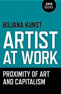  Artist at Work, Proximity of Art and Capitalism (Paperback)