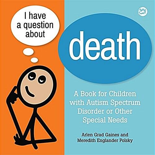 I Have a Question about Death : Clear Answers for All Kids, Including Children with Autism Spectrum Disorder or Other Special Needs