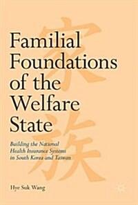  Familial Foundations of the Welfare State: Building the National Health Insurance Systems in South Korea and Taiwan (Hardcover, 2017)
