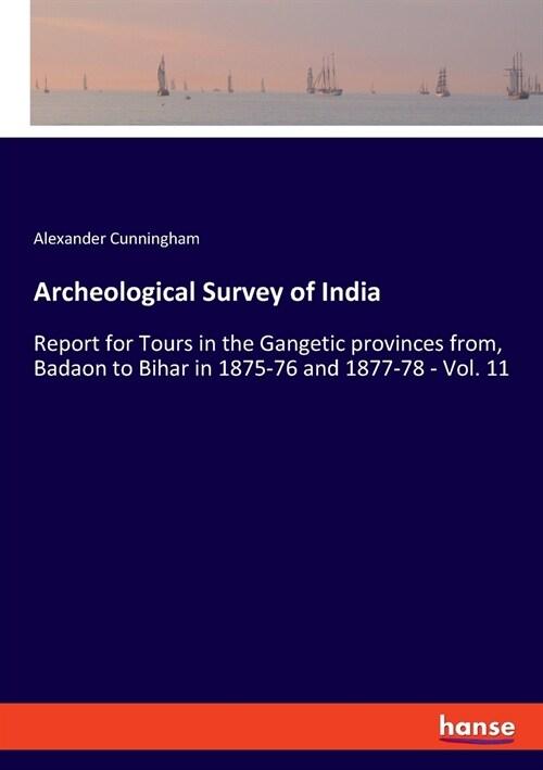  Archeological Survey of India: Report for Tours in the Gangetic provinces from, Badaon to Bihar in 1875-76 and 1877-78 - Vol. 11 (Paperback)