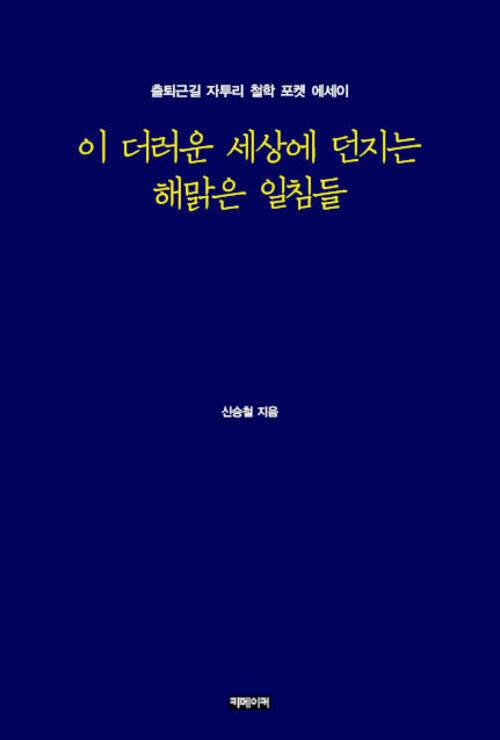  이 더러운 세상에 던지는 해맑은 일침들 : 출퇴근길 자투리 철학 포켓 에세이