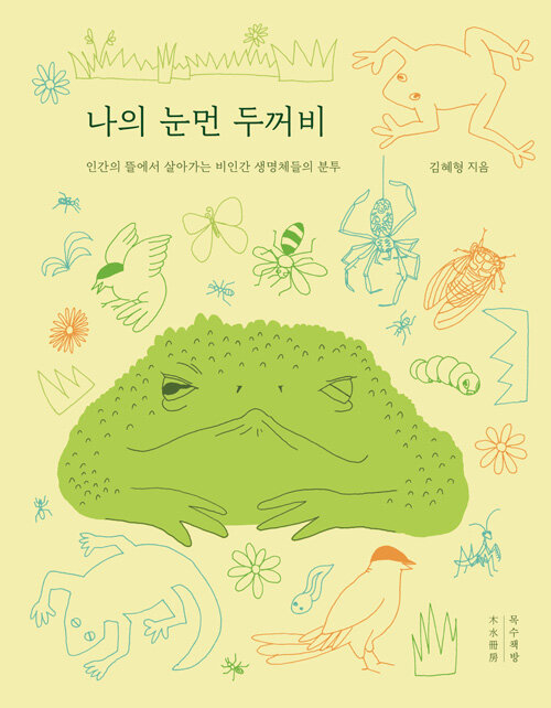 나의 눈먼 두꺼비 - 인간의 뜰에서 살아가는 비인간 생명체들의 분투