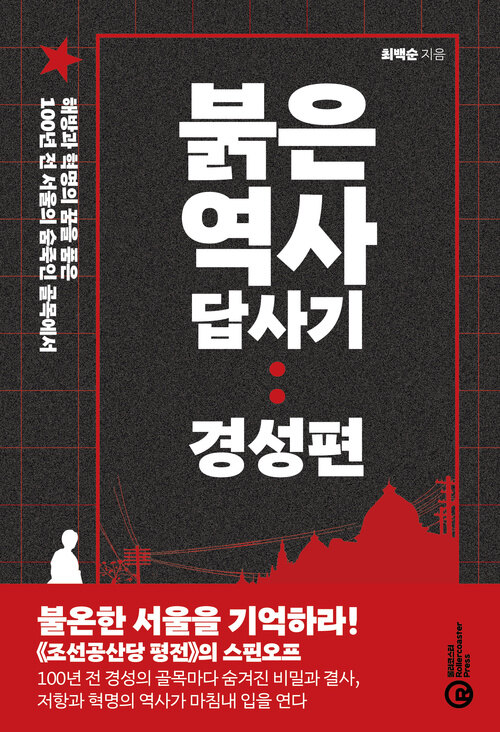 붉은 역사 답사기 : 경성편 - 해방과 혁명의 꿈을 품은 100년 전 서울의 숨죽인 골목에서