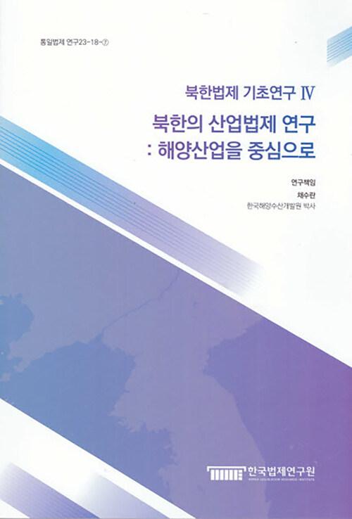  북한법제 기초연구 4 : 북한의 산업법제 연구 해양산업을 중심으로