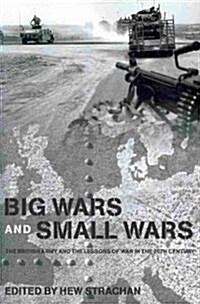 Big Wars and Small Wars : The British Army and the Lessons of War in the 20th Century