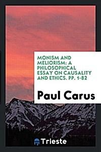 Monism and Meliorism: A Philosophical Essay on Causality and Ethics. Pp. 1-82