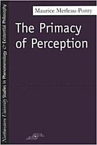  The Primacy of Perception: And Other Essays on Phenomenological Psychology, the Philosophy of Art, History and Politics (Paperback)