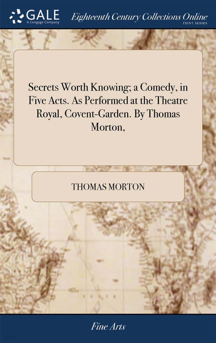  Secrets Worth Knowing; A Comedy, in Five Acts. as Performed at the Theatre Royal, Covent-Garden. by Thomas Morton, (Hardcover)