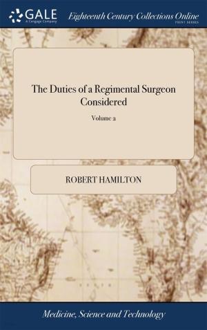  The Duties of a Regimental Surgeon Considered: With Observations on his General Qualifications; and Hints Relative to a More Respectable Practice, and (Hardcover)