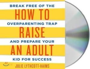 How to Raise an Adult: Break Free of the Overparenting Trap and Prepare Your Kid for Success