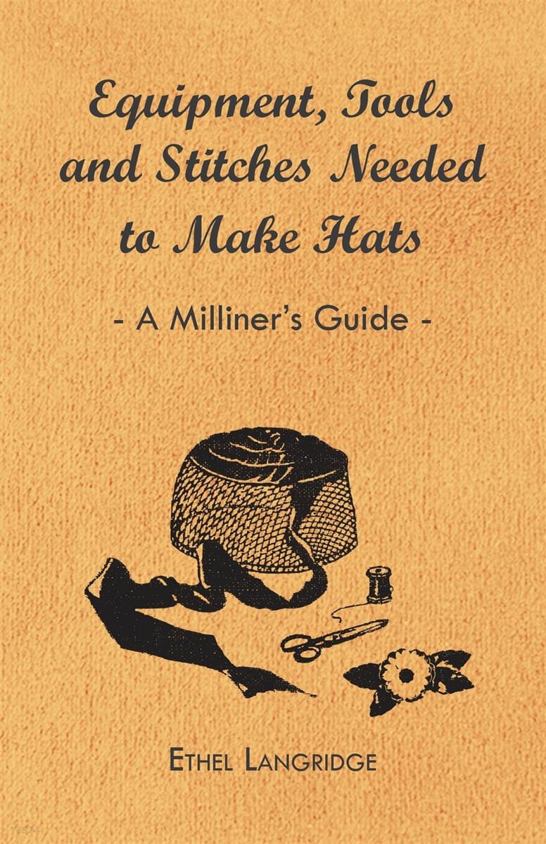  Equipment, Tools and Stitches Needed to Make Hats - A Milliner's Guide (Paperback)