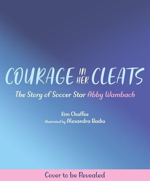 Courage in Her Cleats: The Story of Soccer Star Abby Wambach