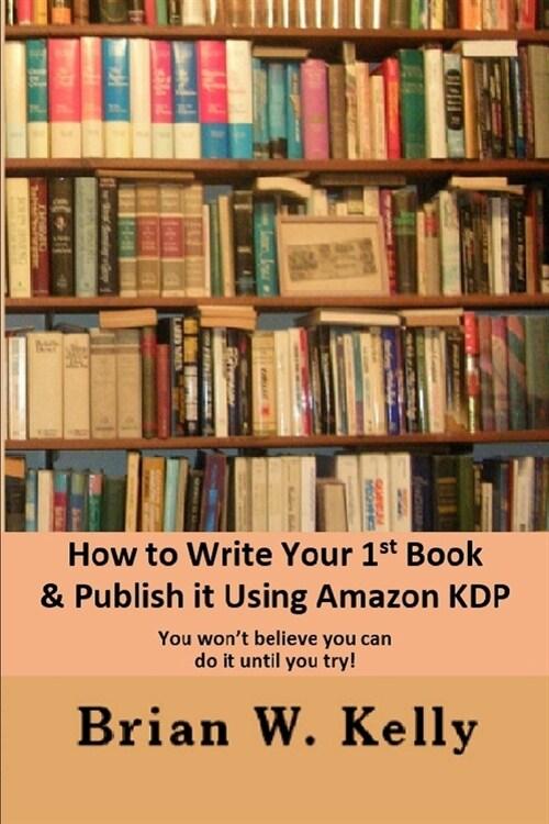  How to Write Your 1st Book & Publish It Using Amazon KDP: You won;t believe you can do it until you try1 (Paperback)