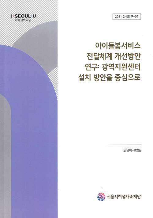아이돌봄서비스 전달체계 개선방안 연구: 광역지원센터 설치 방안을 중심으로