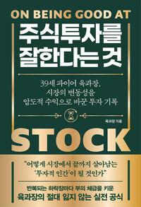 주식투자를 잘한다는 것 - 39세 파이어 육과장, 시장의 변동성을 압도적 수익으로 바꾼 투자 기록